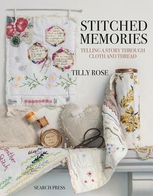 Stitched Memories: Telling a Story Through Cloth and Thread by Tilly Rose