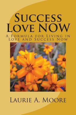 Success Love NOW: A Formula for Living in Love and Success Now by Jessie Justin Joy, Laurie Moore