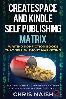 CreateSpace and Kindle Self Publishing Matrix - Writing Nonfiction Books That Sell Without Marketing: Publishing an eBook on Amazon Kindle Publishing by Chris Naish