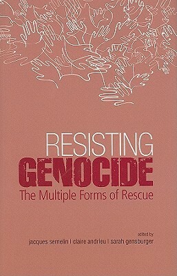 Resisting Genocide: The Multiple Forms of Rescue by Sarah Gensburger, Jacques Semelin