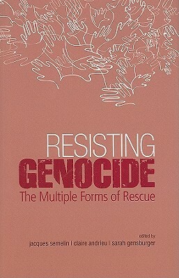 Resisting Genocide: The Multiple Forms of Rescue by Jacques Semelin, Sarah Gensburger