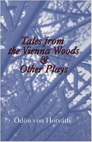 Tales From The Vienna Woods And Other Plays by Ödön von Horváth
