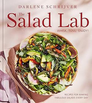 The Salad Lab: Whisk, Toss, Enjoy!: Recipes for Making Fabulous Salads Every Day (A Cookbook) by Darlene Schrijver