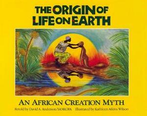 The Origin of Life on Earth: An African Creation Myth by Kathleen Atkins Wilson, David A. Anderson