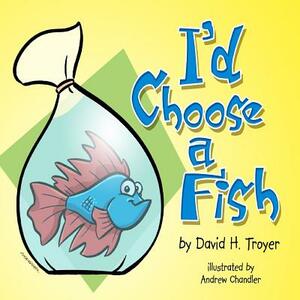 I'd Choose a Fish by David H. Troyer