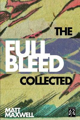 The Collected Full Bleed by Matt Maxwell