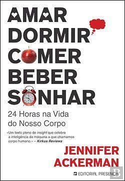 Amar, Dormir, Comer, Beber, Sonhar: 24 Horas Na Vida do Seu Corpo by Jennifer Ackerman, Jennifer Ackerman