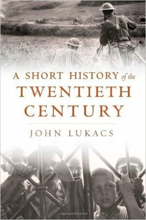 A Short History of the Twentieth Century by John Lukacs