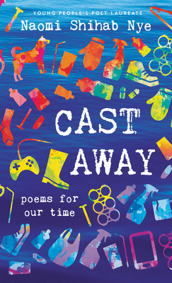 Cast Away: Poems for Our Time by Naomi Shihab Nye