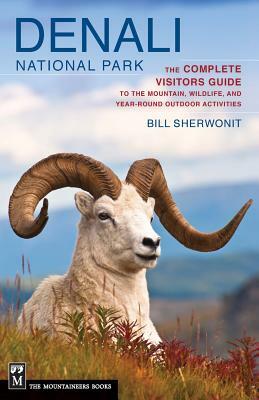Denali National Park: The Complete Visitors Guide to the Mountain, Wildlife, and Year-Round Outdoor Activities by Bill Sherwonit