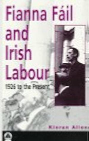 Fianna Fáil and Irish Labour: 1926 to the Present by Kieran Allen