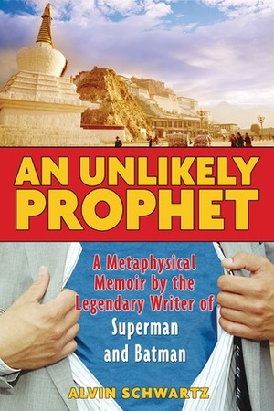 An Unlikely Prophet: A Metaphysical Memoir by the Legendary Writer of Superman and Batman by Alvin Schwartz