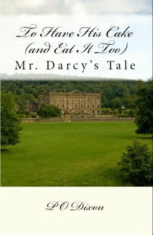 To Have His Cake (and Eat It Too): Mr. Darcy's Tale by P.O. Dixon