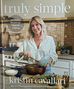 Truly Simple: 140 Healthy Recipes for Weekday Cooking: A Cookbook by Kristin Cavallari