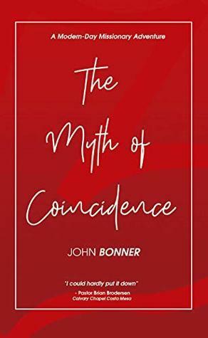The Myth of Coincidence a Modern Day Missionary Adventure by John Bonner