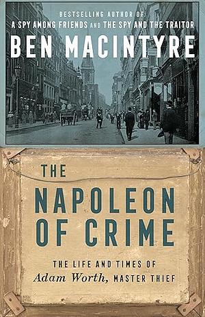 The Napoleon of Crime: The Life and Times of Adam Worth, Master Thief by Ben Macintyre