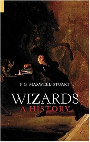 Wizards: A History by P.G. Maxwell-Stuart