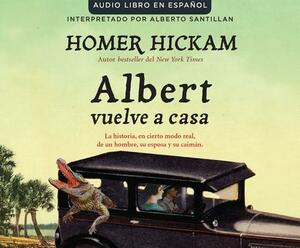 Albert Vuelve a Casa (Carrying Albert Home): La Historia, En Cierto Modo Real, de Un Hombre, Su Esposa Y Su Caimán. by Homer Hickam