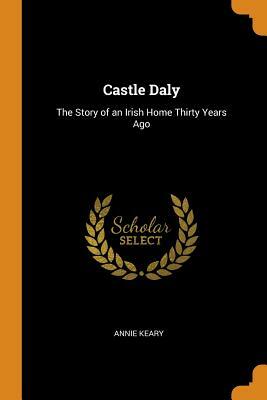 Castle Daly: The Story of an Irish Home Thirty Years Ago by Annie Keary