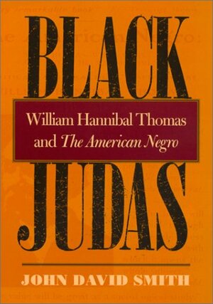 Black Judas: William Hannibal Thomas and the American Negro by John David Smith