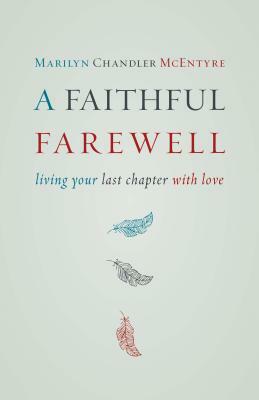 A Faithful Farewell: Living Your Last Chapter with Love by Marilyn McEntyre