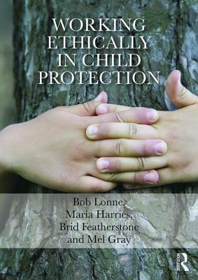 Working Ethically in Child Protection by Brid Featherstone, Bob Lonne, Maria Harries