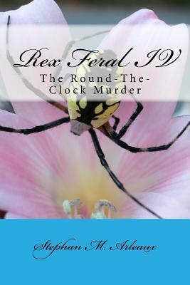 Rex Feral IV: The Round-The-Clock Murder by Stephan M. Arleaux