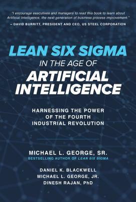 Lean Six SIGMA in the Age of Artificial Intelligence: Harnessing the Power of the Fourth Industrial Revolution by Dinesh Rajan, Dan Blackwell, Michael L. George