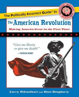 The Politically Incorrect Guide to the American Revolution by Larry Schweikart