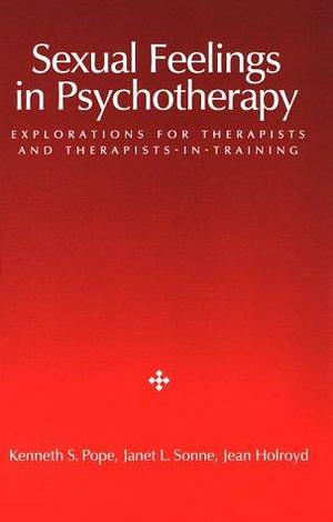 Sexual Feelings in Psychotherapy: Explorations for Therapists and Therapists-in-training by Janet L. Sonne, Kenneth S. Pope, Jean Holroyd
