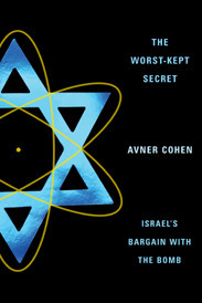 The Worst-Kept Secret: Israel's Bargain with the Bomb by Avner Cohen