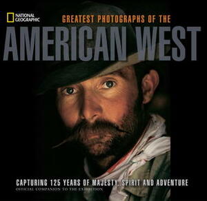 National Geographic Greatest Photographs of the American West: Capturing 125 Years of Majesty, Spirit, and Adventure by Rich Clarkson, James McNutt, James C. McNutt