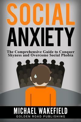 Social Anxiety: The Comprehensive Guide to Conquer Shyness and Overcome Social Phobia by Michael Wakefield