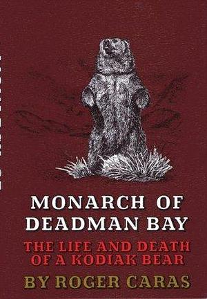 Monarch of Deadman's Bay: The Life and Death of a Kodiak Bear by Roger A. Caras, Roger A. Caras, Christopher Frace