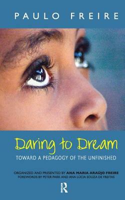 Daring to Dream: Toward a Pedagogy of the Unfinished by Donaldo Macedo, Ana Maria Araujo Freire, Paulo Freire
