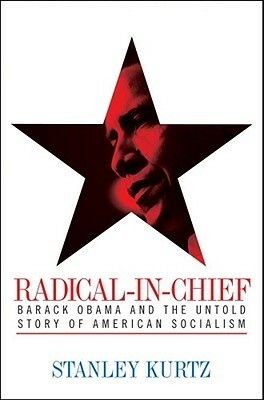 Radical-in-Chief: Barack Obama and the Untold Story of American Socialism by Stanley Kurtz