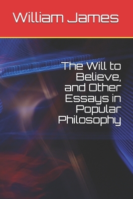 The Will to Believe, and Other Essays in Popular Philosophy by William James