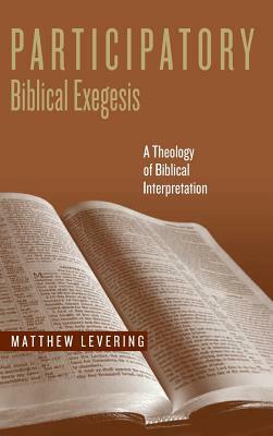 Participatory Biblical Exegesis: A Theology of Biblical Interpretation by Matthew Levering