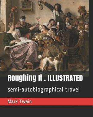 Roughing It . Illustrated: Semi-Autobiographical Travel by Mark Twain