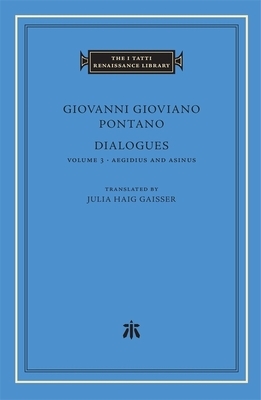 Dialogues, Volume 3: Aegidius and Asinus by Giovanni Gioviano Pontano