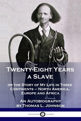 Twenty-Eight Years a Slave: or the Story of My Life in Three Continents - North America, Europe and Africa - An Autobiography by Thomas L. Johnson