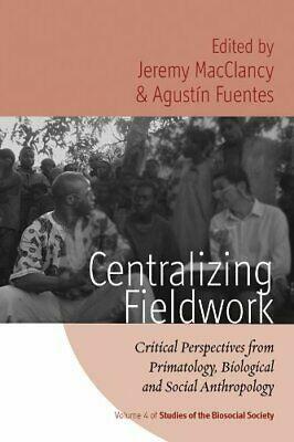 Centralizing Fieldwork: Critical Perspectives from Primatology, Biological, and Social Anthropology by Jeremy MacClancy, Agustin Fuentes