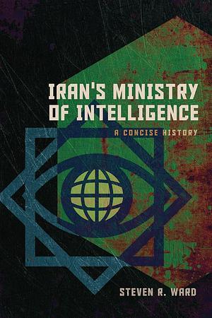 Iran's Ministry of Intelligence: A Concise History by Steven R. Ward