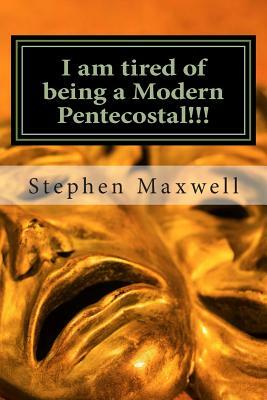 I am tired of being a Modern Pentecostal!!!: I desire to be a Better Preacher by Stephen Cortney Maxwell