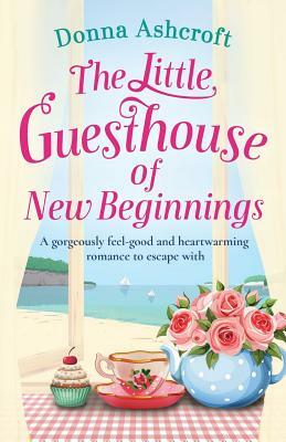 The Little Guesthouse of New Beginnings: A Gorgeously Feel-Good and Heart-Warming Romance to Escape with by Donna Ashcroft
