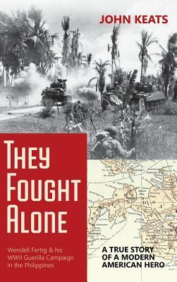 They Fought Alone: A True Story of a Modern American Hero by John Keats