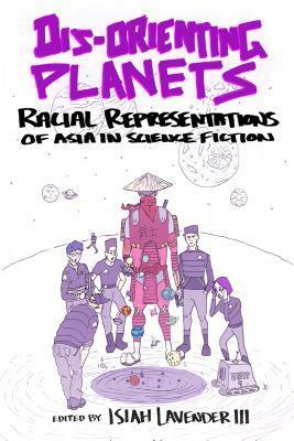 Dis-Orienting Planets: Racial Representations of Asia in Science Fiction by Isiah Lavender