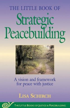 The Little Book of Strategic Peacebuilding: A vision and framework for peace with justice (Little Books of Justice & Peacebuilding) by Lisa Schirch