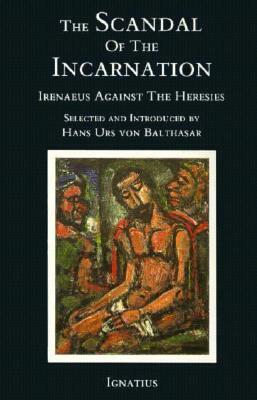 The Scandal of the Incarnation: Irenaeus Against the Heresies by Hans Urs von Balthasar, Irenaeus of Lyons