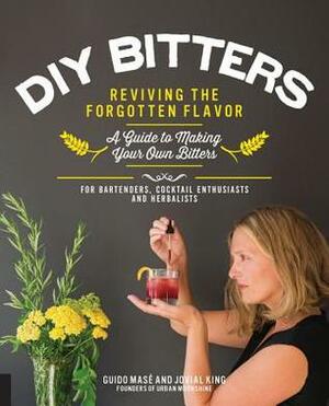 DIY Bitters: Reviving the Forgotten Flavor - A Guide to Making Your Own Bitters for Bartenders, Cocktail Enthusiasts, Herbalists, and More by Jovial King, Guido Masé